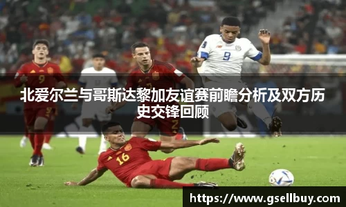 北爱尔兰与哥斯达黎加友谊赛前瞻分析及双方历史交锋回顾