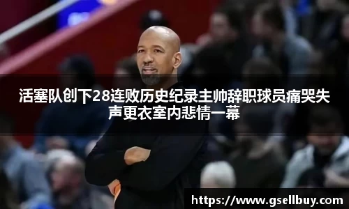 活塞队创下28连败历史纪录主帅辞职球员痛哭失声更衣室内悲情一幕